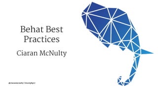 Behat Best
Practices
Ciaran McNulty
@ciaranmcnulty | #scotphp17
 