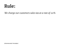 Rule:
We charge our customers sales tax at a rate of 20%
@ciaranmcnulty | #scotphp17
 