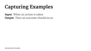 Capturing Examples
Input: When an action is taken
Output: Then an outcome should occur
@ciaranmcnulty | #scotphp17
 