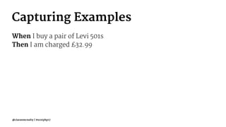 Capturing Examples
When I buy a pair of Levi 501s
Then I am charged £32.99
@ciaranmcnulty | #scotphp17
 