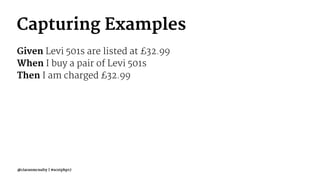 Capturing Examples
Given Levi 501s are listed at £32.99
When I buy a pair of Levi 501s
Then I am charged £32.99
@ciaranmcnulty | #scotphp17
 