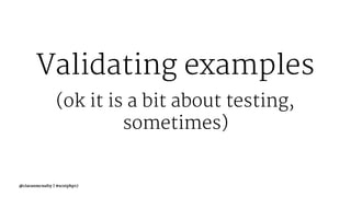 Validating examples
(ok it is a bit about testing,
sometimes)
@ciaranmcnulty | #scotphp17
 