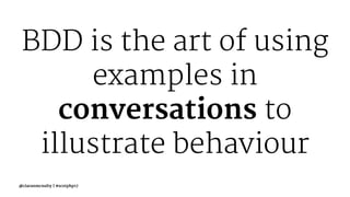 BDD is the art of using
examples in
conversations to
illustrate behaviour
@ciaranmcnulty | #scotphp17
 