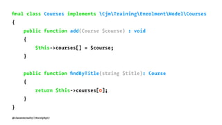 ﬁnal class Courses implements CjmTrainingEnrolmentModelCourses
{
public function add(Course $course) : void
{
$this->courses[] = $course;
}
public function ﬁndByTitle(string $title): Course
{
return $this->courses[0];
}
}
@ciaranmcnulty | #scotphp17
 
