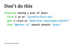 Don't do this
Scenario: Buying a pair of jeans
Given I am on "/products/levi-501"
When I click on "#add-form input[type=submit]"
Then "#basket ul" should contain "jeans"
@ciaranmcnulty | #scotphp17
 