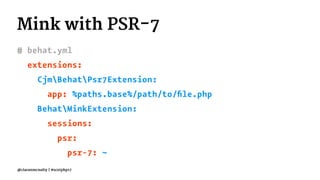 Mink with PSR-7
# behat.yml
extensions:
CjmBehatPsr7Extension:
app: %paths.base%/path/to/ﬁle.php
BehatMinkExtension:
sessions:
psr:
psr-7: ~
@ciaranmcnulty | #scotphp17
 