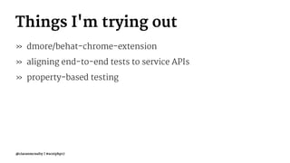 Things I'm trying out
» dmore/behat-chrome-extension
» aligning end-to-end tests to service APIs
» property-based testing
@ciaranmcnulty | #scotphp17
 