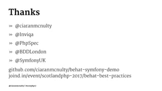 Thanks
» @ciaranmcnulty
» @Inviqa
» @PhpSpec
» @BDDLondon
» @SymfonyUK
github.com/ciaranmcnulty/behat-symfony-demo
joind.in/event/scotlandphp-2017/behat-best-practices
@ciaranmcnulty | #scotphp17
 