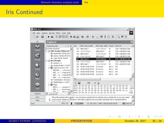 Network forensics analysis tools Iris
Iris Continued
SUJEET KUMAR (31703218) PRESENTATION October 29, 2017 20 / 34
 