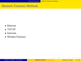 Network Forensics Network Forensics Methods
Network Forensics Methods
Ethernet
TCP/IP
Internets
Wireless Forensics
SUJEET KUMAR (31703218) PRESENTATION October 29, 2017 9 / 34
 