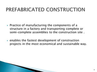 Practice of manufacturing the components of a
structure in a factory and transporting complete or
semi-complete assembli...