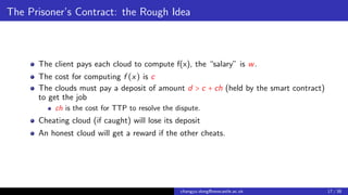 The Prisoner’s Contract: the Rough Idea
The client pays each cloud to compute f(x), the “salary” is w.
The cost for comput...