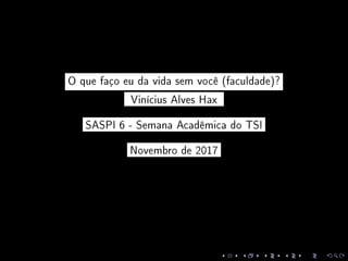 O que faço eu da vida sem você (faculdade)?
Vinícius Alves Hax
SASPI 6 - Semana Acadêmica do TSI
Novembro de 2017
 