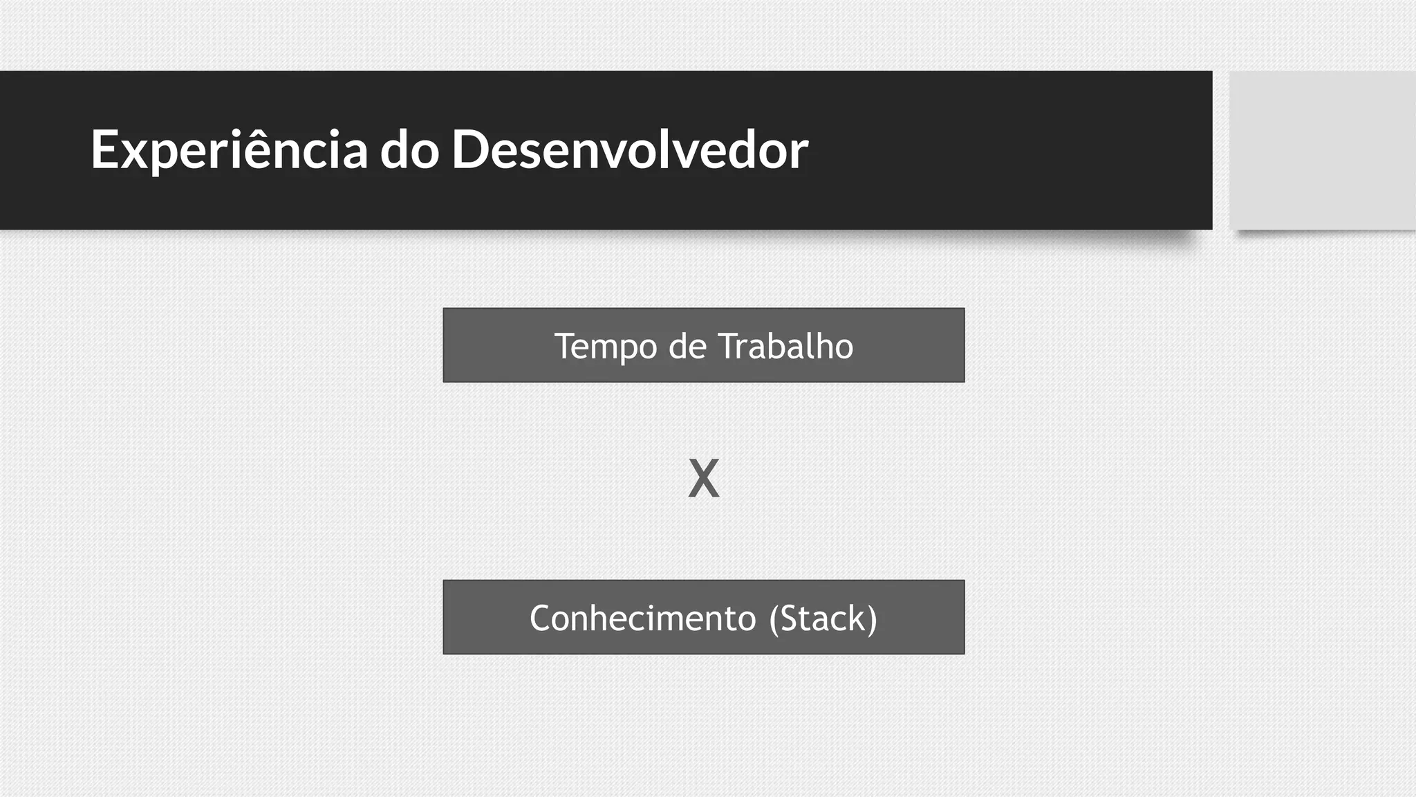 Experiência do Desenvolvedor
Tempo de Trabalho
Conhecimento (Stack)
X
 