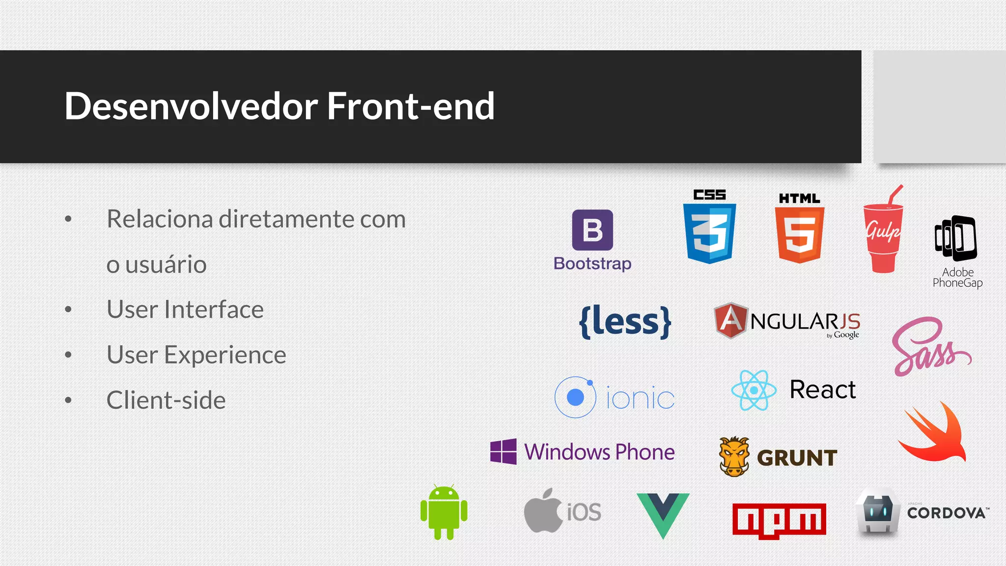Desenvolvedor Front-end
• Relaciona diretamente com
o usuário
• User Interface
• User Experience
• Client-side
 