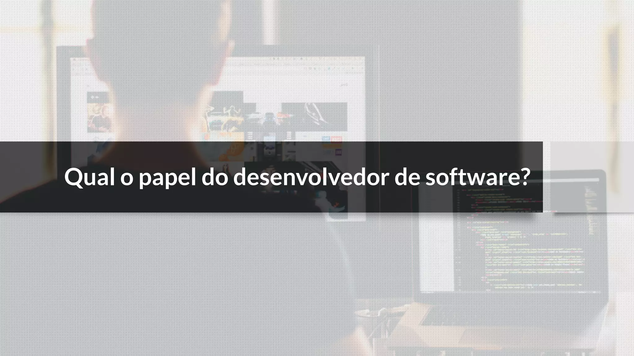 Qual o papel do desenvolvedor de software?
 