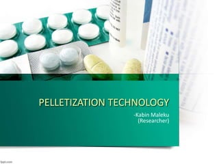 PELLETIZATION TECHNOLOGY
-Kabin Maleku
(Researcher)
 