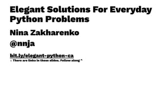 Elegant Solutions For Everyday
Python Problems
Nina Zakharenko
@nnja
bit.ly/elegant-python-ca
ℹ There are links in these slides. Follow along ^
 