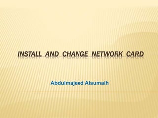 INSTALL AND CHANGE NETWORK CARD
Abdulmajeed Alsumaih
 