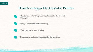 Disadvantages Electrostatic Printer
Page: 12
Create noise when the pins or typeface strike the ribbon to
the paper.
Doing ...