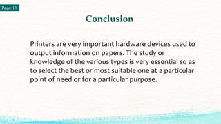 Conclusion
Page: 13
Printers are very important hardware devices used to
output information on papers. The study or
knowle...