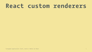 React custom renderers
Sviluppare applicazioni client, server e mobile con React 1
 
