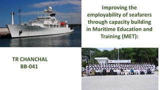 Improving the
employability of seafarers
through capacity building
in Maritime Education and
Training (MET):
TR CHANCHAL
BB-041
 