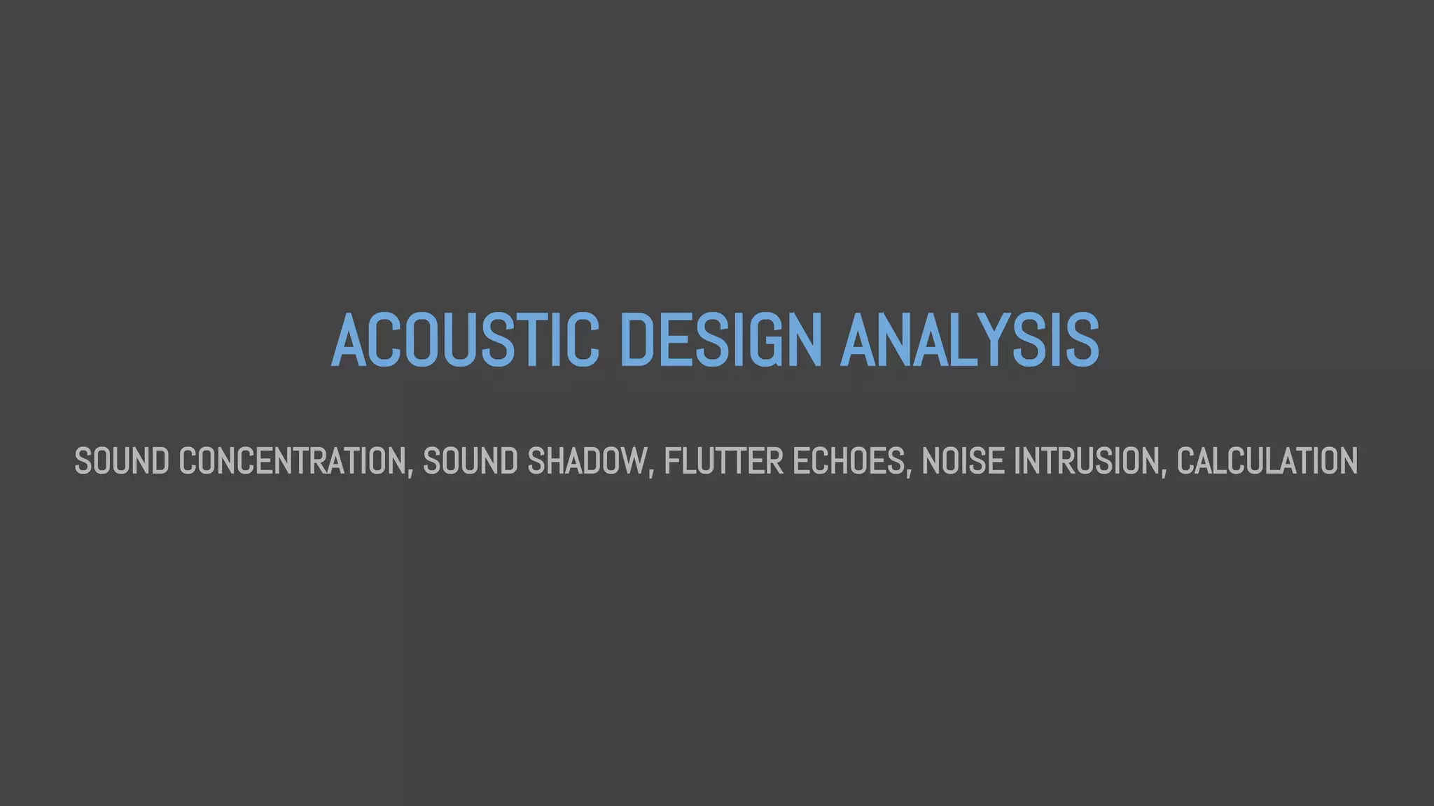ACOUSTIC DESIGN ANALYSIS
SOUND CONCENTRATION, SOUND SHADOW, FLUTTER ECHOES, NOISE INTRUSION, CALCULATION
 