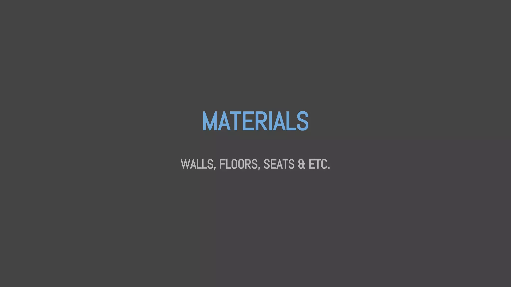 MATERIALS
WALLS, FLOORS, SEATS & ETC.
 