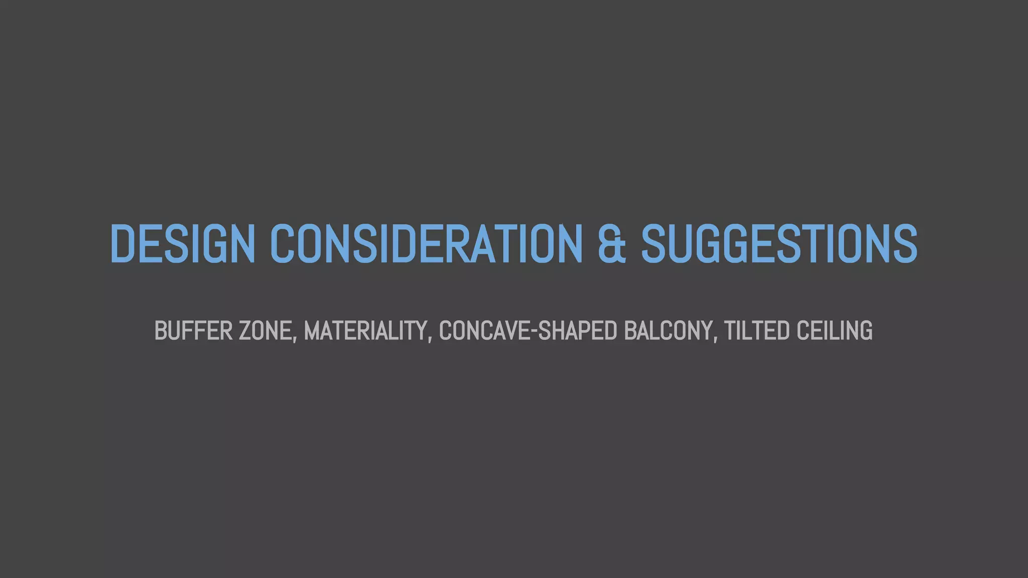 DESIGN CONSIDERATION & SUGGESTIONS
BUFFER ZONE, MATERIALITY, CONCAVE-SHAPED BALCONY, TILTED CEILING
 