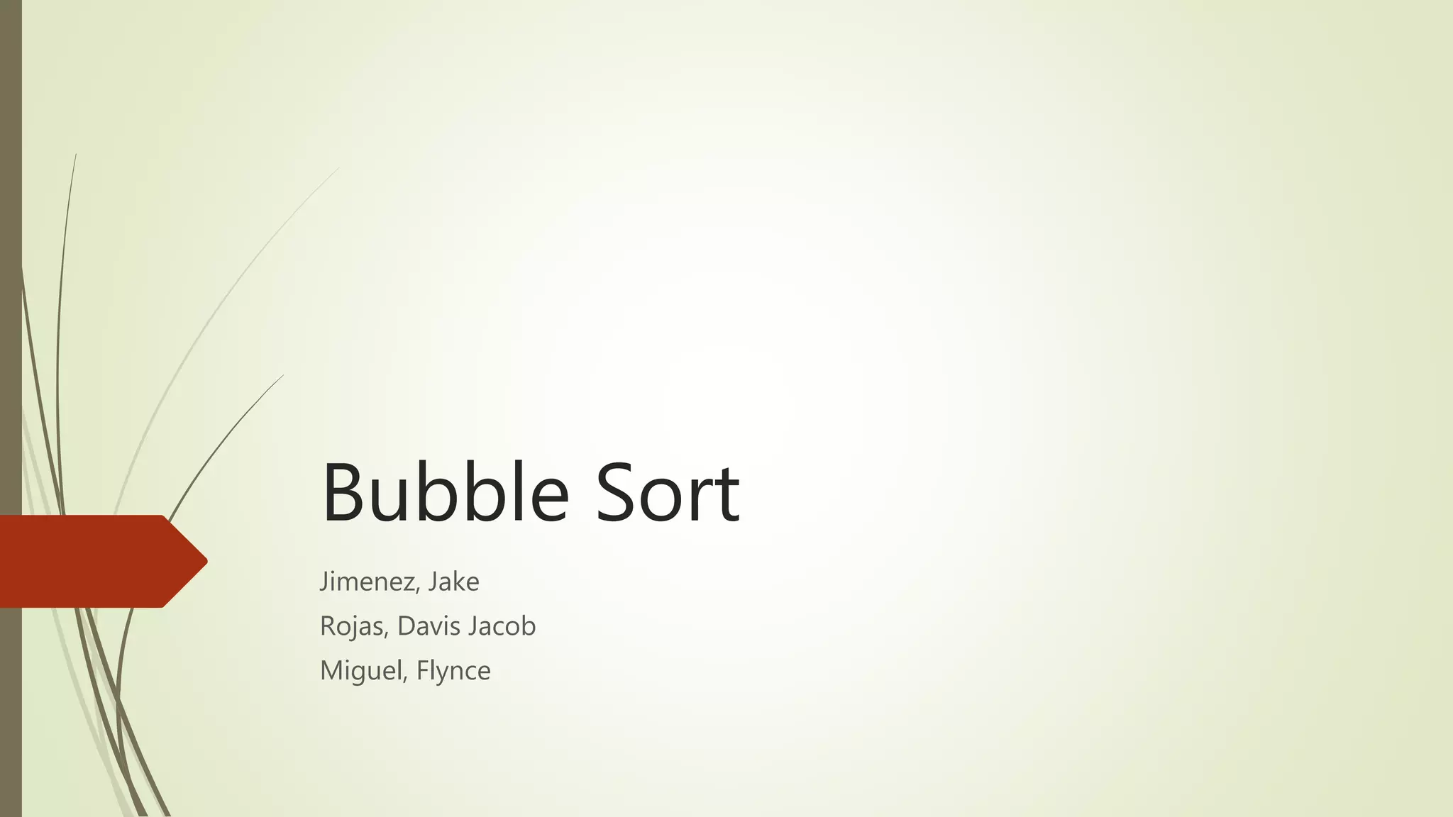Bubble Sort
Jimenez, Jake
Rojas, Davis Jacob
Miguel, Flynce
 