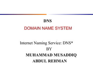DOMAIN NAME SYSTEM
Internet Naming Service: DNS*
BY
MUHAMMAD MUSADDIQ
ABDUL REHMAN
DNS
 