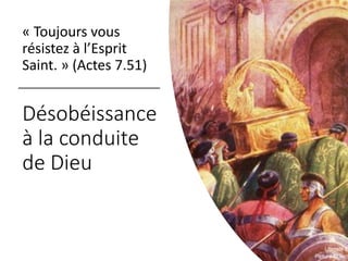 Désobéissance
à la conduite
de Dieu
« Toujours vous
résistez à l’Esprit
Saint. » (Actes 7.51)
 