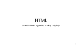 HTML
Introduktion till HyperText Markup Language
1
 