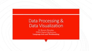 Data Processing &
Data Visualization
Dr Renata Brandao
PDRA Digital Mediations
Language Acts and Worldmaking
 