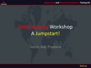 Web Security Workshop
A Jumpstart!
Satria Ady Pradana
http://xathrya.id/ 1
Lightweight and Powerful Penetration Testing OS
Xathrya
 