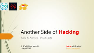 Another Side of Hacking
Raising the Awareness, Honing the Skills
Satria Ady Pradana
https://xathrya.id
@ STMIK Nusa Mandiri
25 April 2017
 