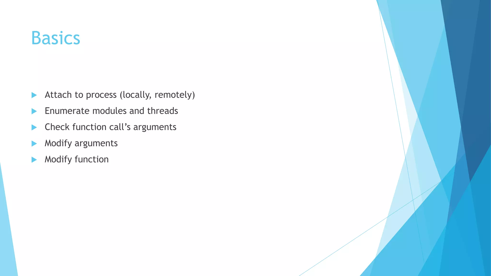 Basics
 Attach to process (locally, remotely)
 Enumerate modules and threads
 Check function call’s arguments
 Modify arguments
 Modify function
 