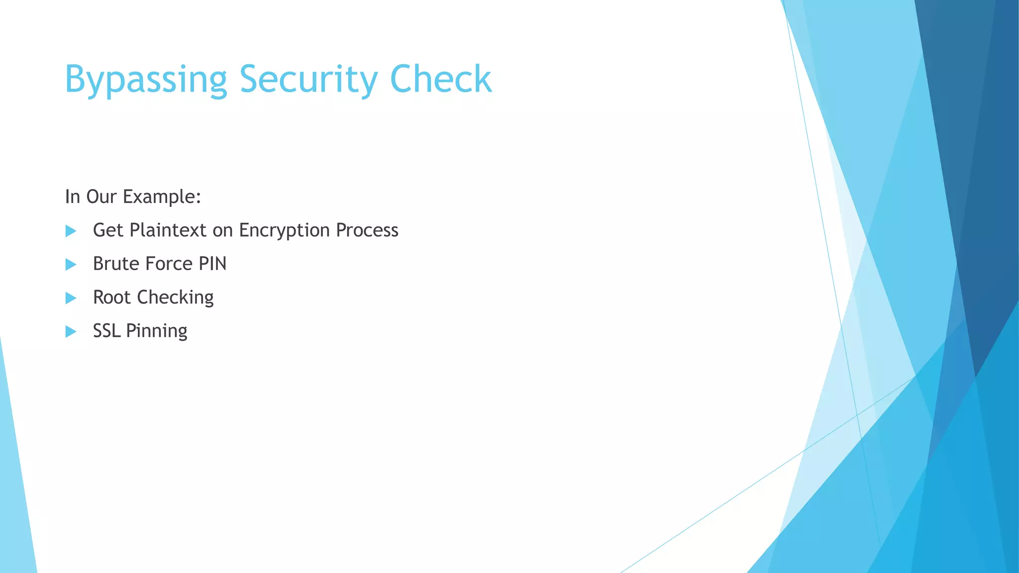 Bypassing Security Check
In Our Example:
 Get Plaintext on Encryption Process
 Brute Force PIN
 Root Checking
 SSL Pinning
 