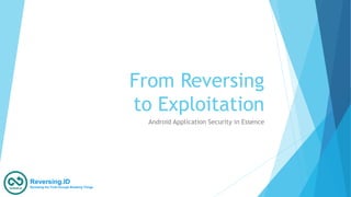 From Reversing
to Exploitation
Android Application Security in Essence
Reversing.ID
Revealing the Truth through Breaking Things
 