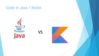 Code in Java / Kotlin
VS
 