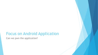 Focus on Android Application
Can we pwn the application?
 