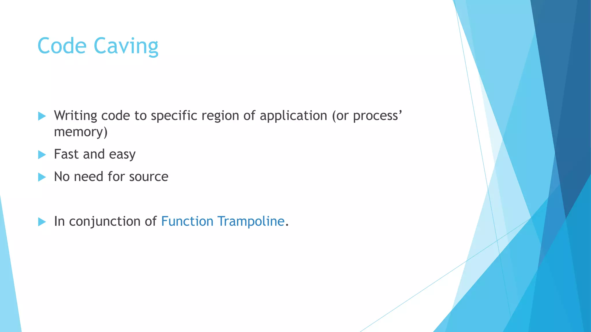 Code Caving
 Writing code to specific region of application (or process’
memory)
 Fast and easy
 No need for source
 In conjunction of Function Trampoline.
 