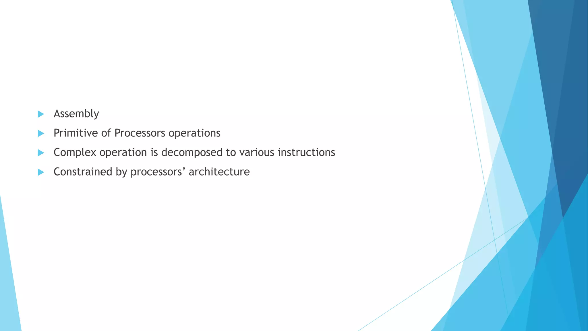  Assembly
 Primitive of Processors operations
 Complex operation is decomposed to various instructions
 Constrained by processors’ architecture
 