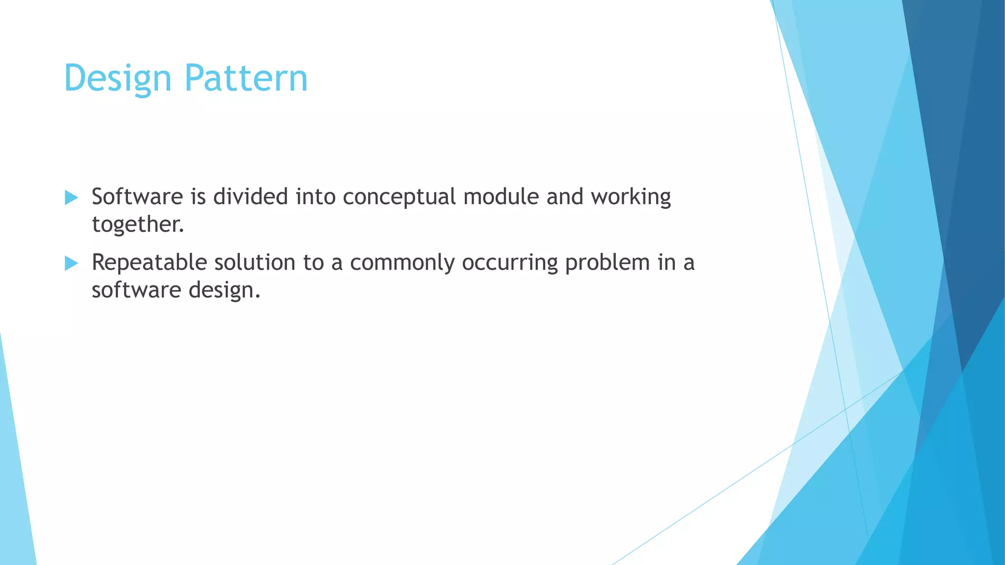 Design Pattern
 Software is divided into conceptual module and working
together.
 Repeatable solution to a commonly occurring problem in a
software design.
 