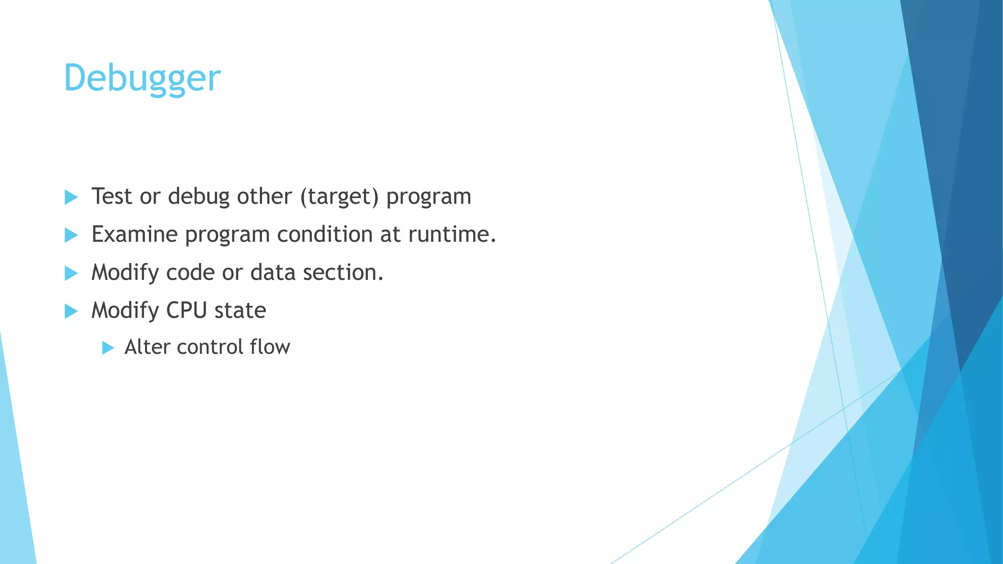 Debugger
 Test or debug other (target) program
 Examine program condition at runtime.
 Modify code or data section.
 Modify CPU state
 Alter control flow
 