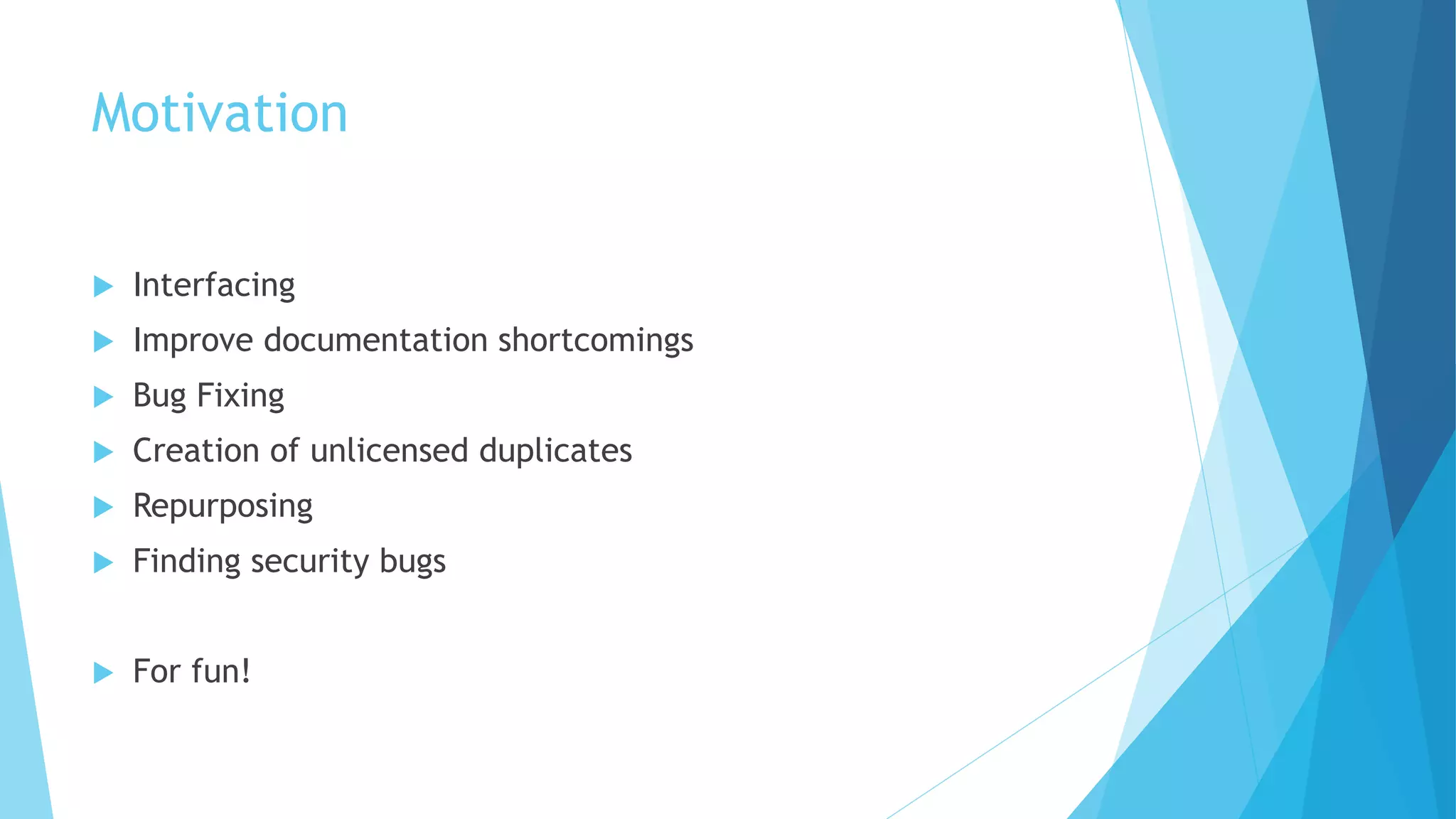 Motivation
 Interfacing
 Improve documentation shortcomings
 Bug Fixing
 Creation of unlicensed duplicates
 Repurposing
 Finding security bugs
 For fun!
 