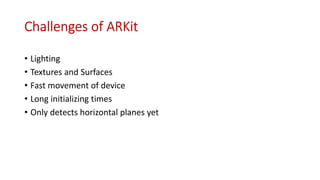 • Lighting
• Textures and Surfaces
• Fast movement of device
• Long initializing times
• Only detects horizontal planes yet
 
