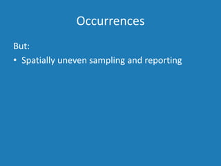 Occurrences
But:
• Spatially uneven sampling and reporting
 