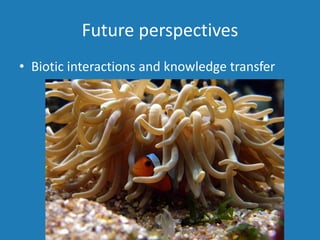 Future perspectives
• Biotic interactions and knowledge transfer
 